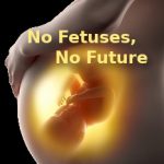 Pregnant Woman, "No Fetuses, No Future"